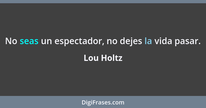 No seas un espectador, no dejes la vida pasar.... - Lou Holtz