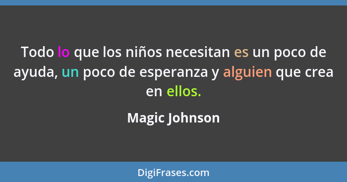 Todo lo que los niños necesitan es un poco de ayuda, un poco de esperanza y alguien que crea en ellos.... - Magic Johnson