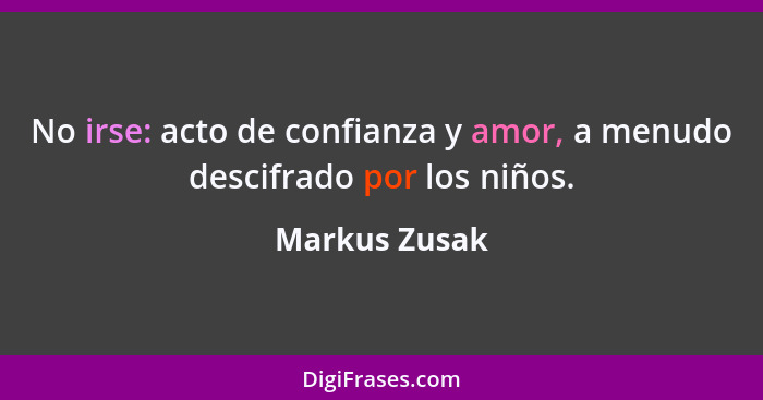 No irse: acto de confianza y amor, a menudo descifrado por los niños.... - Markus Zusak