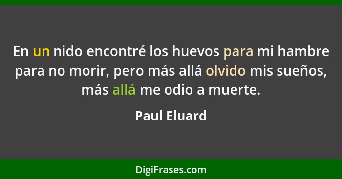 En un nido encontré los huevos para mi hambre para no morir, pero más allá olvido mis sueños, más allá me odio a muerte.... - Paul Eluard