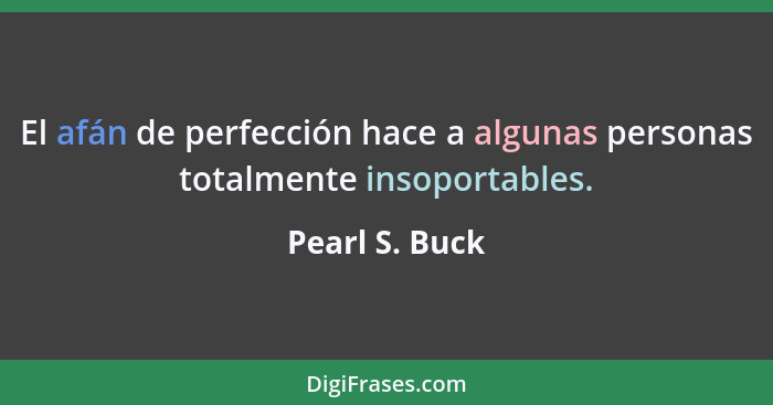 El afán de perfección hace a algunas personas totalmente insoportables.... - Pearl S. Buck