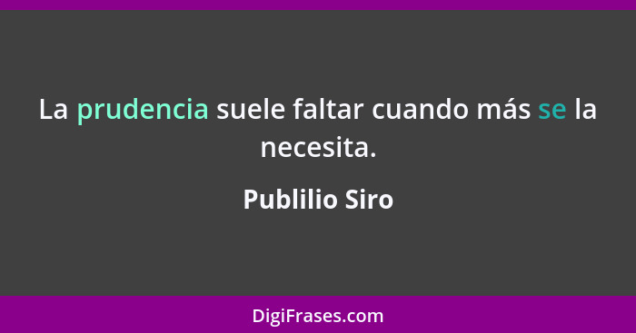 La prudencia suele faltar cuando más se la necesita.... - Publilio Siro