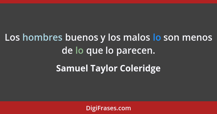 Los hombres buenos y los malos lo son menos de lo que lo parecen.... - Samuel Taylor Coleridge