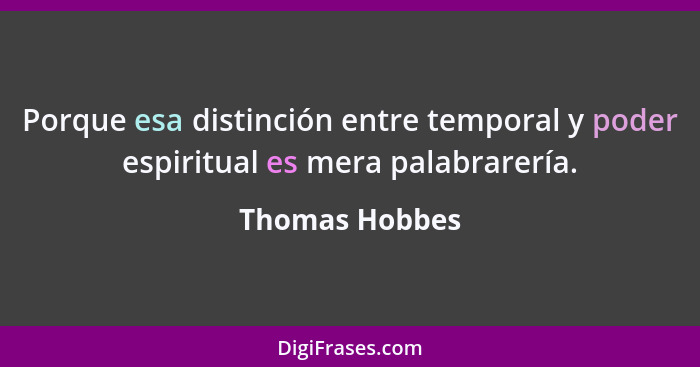 Porque esa distinción entre temporal y poder espiritual es mera palabrarería.... - Thomas Hobbes