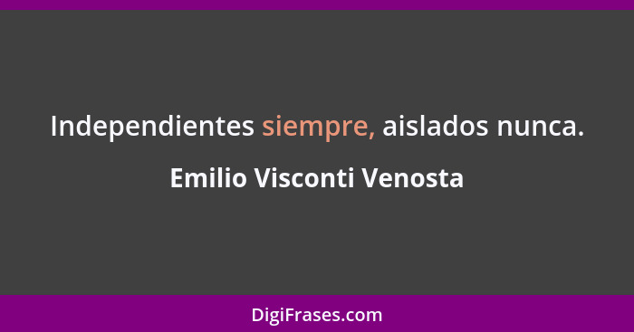 Independientes siempre, aislados nunca.... - Emilio Visconti Venosta