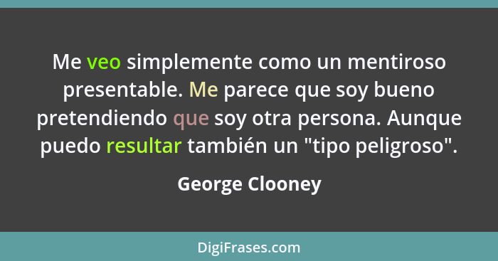 Me veo simplemente como un mentiroso presentable. Me parece que soy bueno pretendiendo que soy otra persona. Aunque puedo resultar ta... - George Clooney