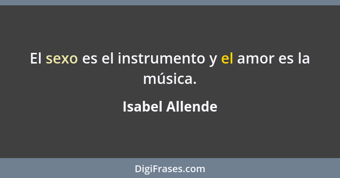 El sexo es el instrumento y el amor es la música.... - Isabel Allende