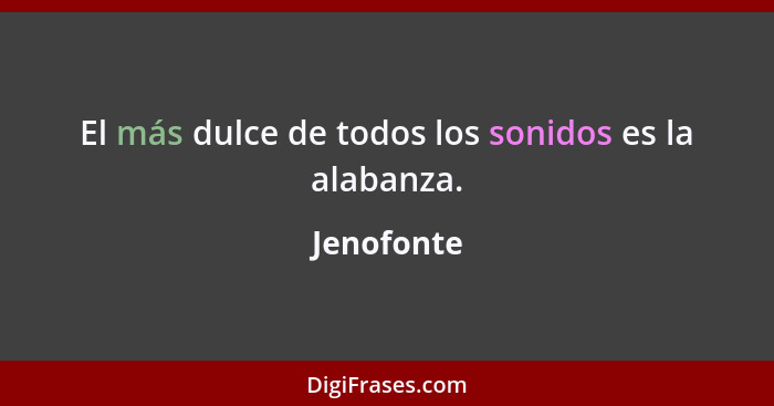 El más dulce de todos los sonidos es la alabanza.... - Jenofonte