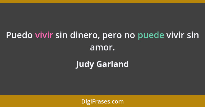 Puedo vivir sin dinero, pero no puede vivir sin amor.... - Judy Garland