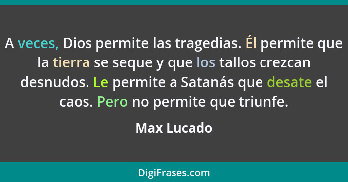 A veces, Dios permite las tragedias. Él permite que la tierra se seque y que los tallos crezcan desnudos. Le permite a Satanás que desate... - Max Lucado