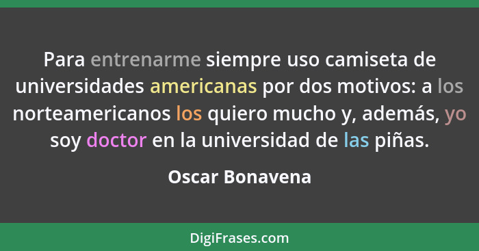 Para entrenarme siempre uso camiseta de universidades americanas por dos motivos: a los norteamericanos los quiero mucho y, además, y... - Oscar Bonavena