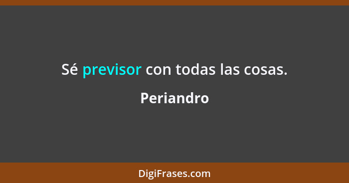 Sé previsor con todas las cosas.... - Periandro