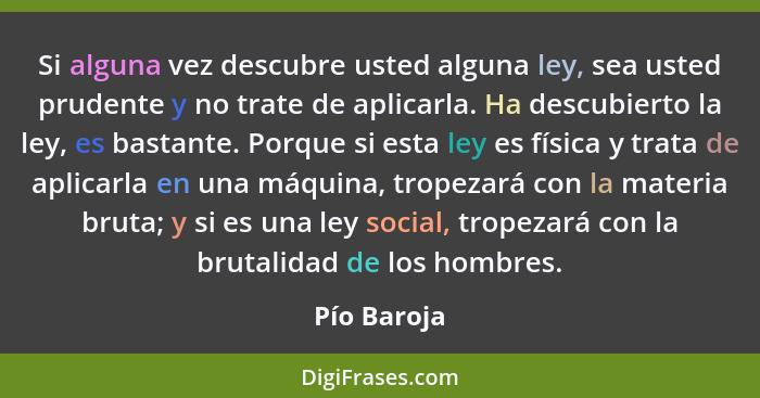 Si alguna vez descubre usted alguna ley, sea usted prudente y no trate de aplicarla. Ha descubierto la ley, es bastante. Porque si esta l... - Pío Baroja