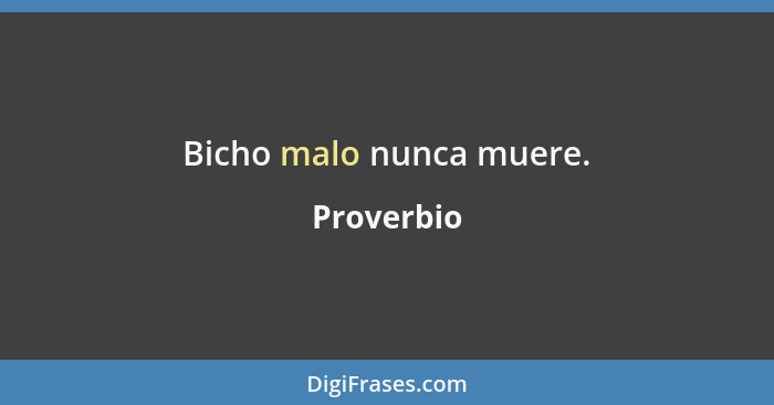 Bicho malo nunca muere.... - Proverbio