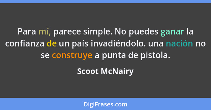 Para mí, parece simple. No puedes ganar la confianza de un país invadiéndolo. una nación no se construye a punta de pistola.... - Scoot McNairy