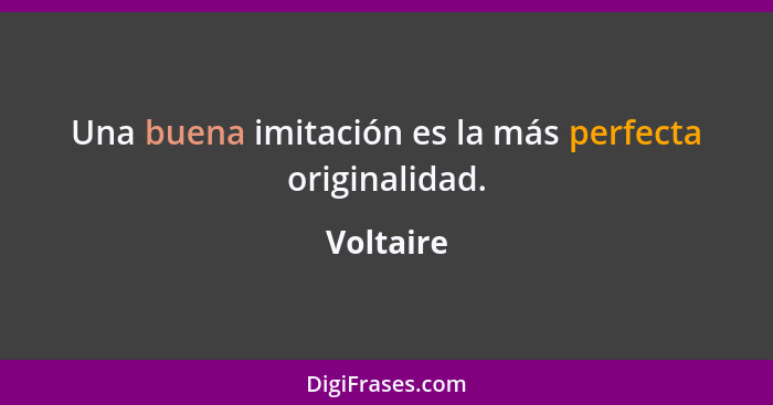 Una buena imitación es la más perfecta originalidad.... - Voltaire