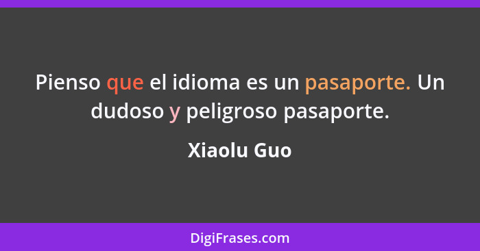 Pienso que el idioma es un pasaporte. Un dudoso y peligroso pasaporte.... - Xiaolu Guo