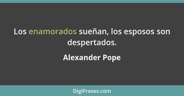 Los enamorados sueñan, los esposos son despertados.... - Alexander Pope