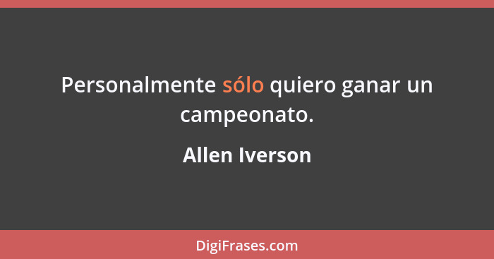 Personalmente sólo quiero ganar un campeonato.... - Allen Iverson