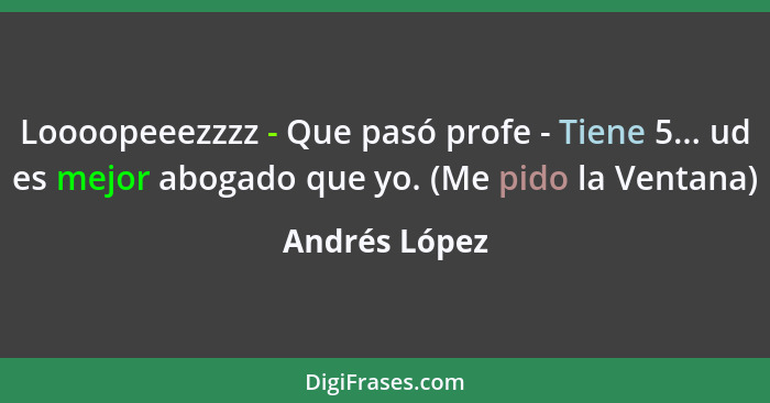 Loooopeeezzzz - Que pasó profe - Tiene 5... ud es mejor abogado que yo. (Me pido la Ventana)... - Andrés López