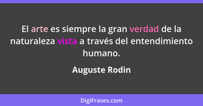 El arte es siempre la gran verdad de la naturaleza vista a través del entendimiento humano.... - Auguste Rodin