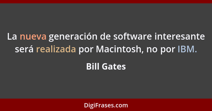 La nueva generación de software interesante será realizada por Macintosh, no por IBM.... - Bill Gates