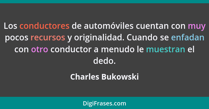 Los conductores de automóviles cuentan con muy pocos recursos y originalidad. Cuando se enfadan con otro conductor a menudo le mues... - Charles Bukowski