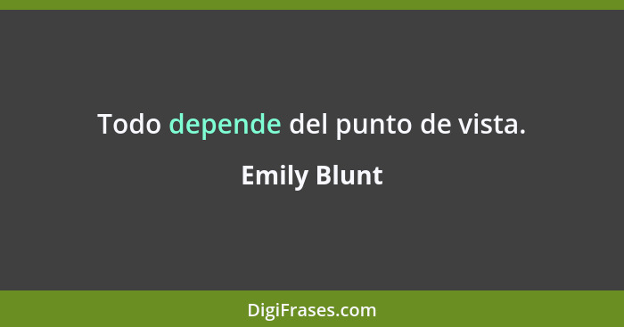 Todo depende del punto de vista.... - Emily Blunt