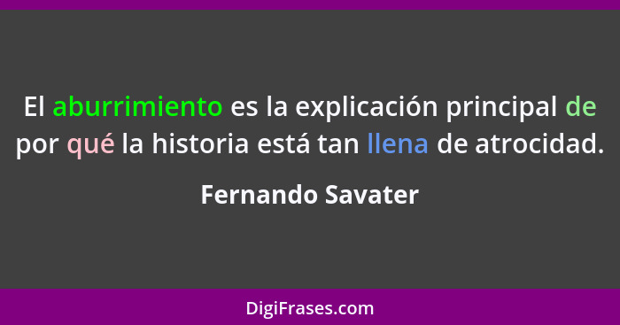 El aburrimiento es la explicación principal de por qué la historia está tan llena de atrocidad.... - Fernando Savater