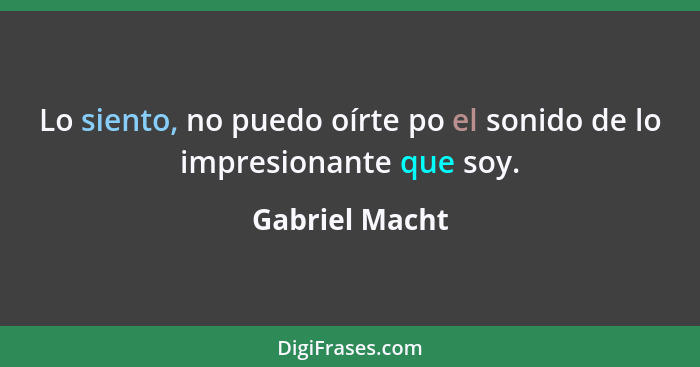 Lo siento, no puedo oírte po el sonido de lo impresionante que soy.... - Gabriel Macht