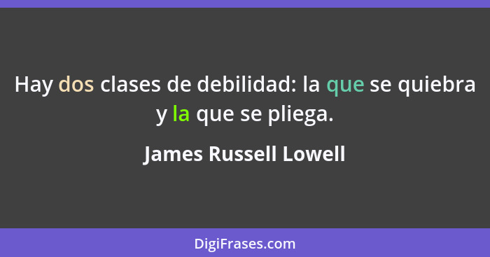 Hay dos clases de debilidad: la que se quiebra y la que se pliega.... - James Russell Lowell