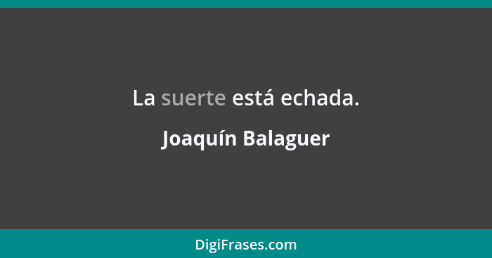 La suerte está echada.... - Joaquín Balaguer