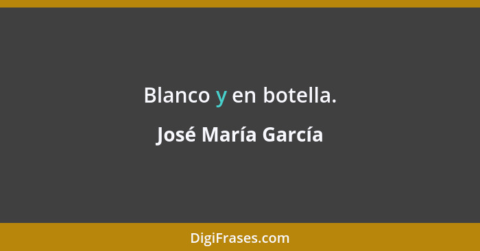 Blanco y en botella.... - José María García