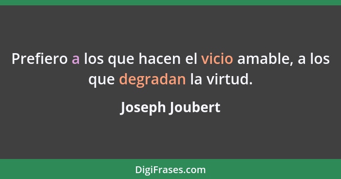 Prefiero a los que hacen el vicio amable, a los que degradan la virtud.... - Joseph Joubert