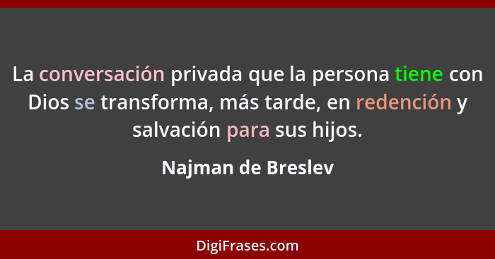 La conversación privada que la persona tiene con Dios se transforma, más tarde, en redención y salvación para sus hijos.... - Najman de Breslev