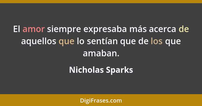 El amor siempre expresaba más acerca de aquellos que lo sentían que de los que amaban.... - Nicholas Sparks