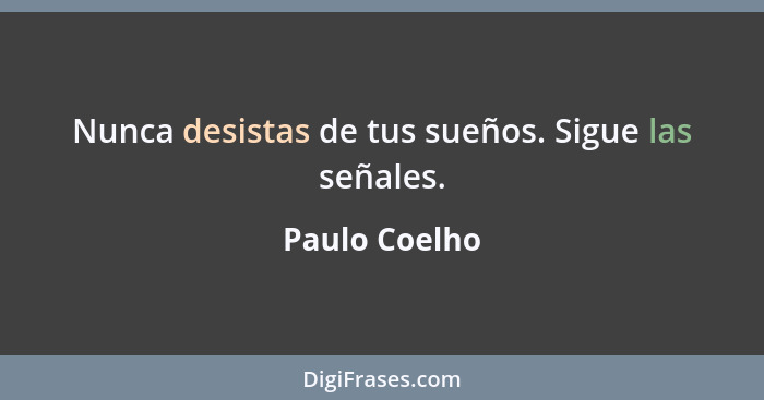 Nunca desistas de tus sueños. Sigue las señales.... - Paulo Coelho