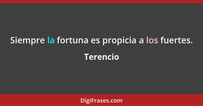 Siempre la fortuna es propicia a los fuertes.... - Terencio