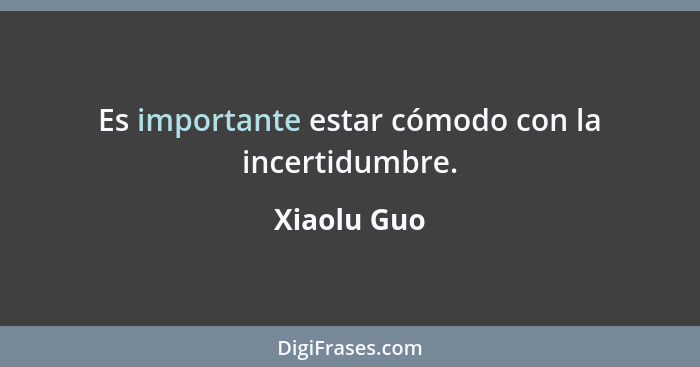 Es importante estar cómodo con la incertidumbre.... - Xiaolu Guo