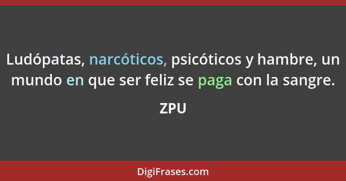 Ludópatas, narcóticos, psicóticos y hambre, un mundo en que ser feliz se paga con la sangre.... - ZPU