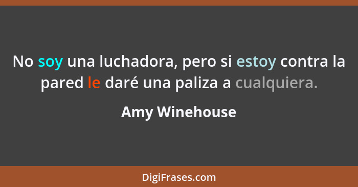 No soy una luchadora, pero si estoy contra la pared le daré una paliza a cualquiera.... - Amy Winehouse