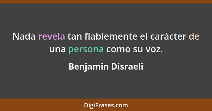 Nada revela tan fiablemente el carácter de una persona como su voz.... - Benjamin Disraeli