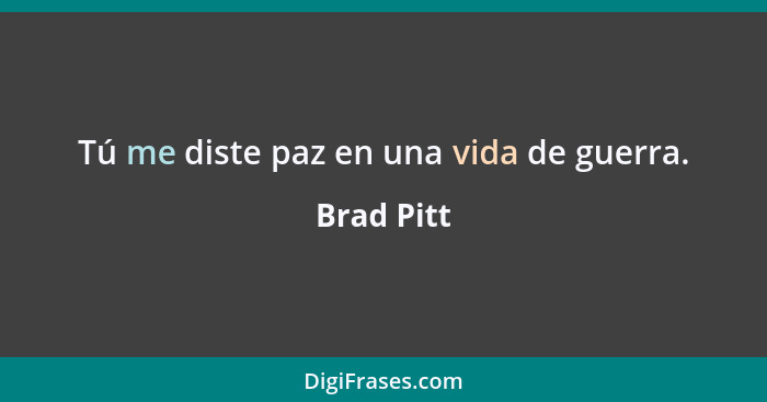 Tú me diste paz en una vida de guerra.... - Brad Pitt