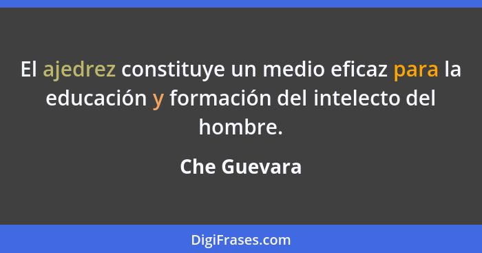 El ajedrez constituye un medio eficaz para la educación y formación del intelecto del hombre.... - Che Guevara