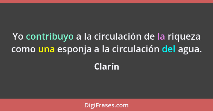 Yo contribuyo a la circulación de la riqueza como una esponja a la circulación del agua.... - Clarín