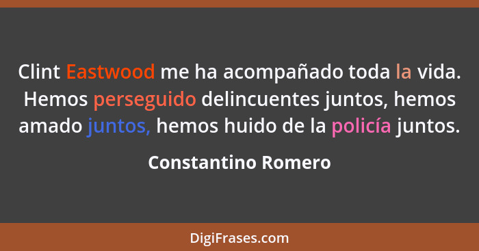 Clint Eastwood me ha acompañado toda la vida. Hemos perseguido delincuentes juntos, hemos amado juntos, hemos huido de la policía... - Constantino Romero