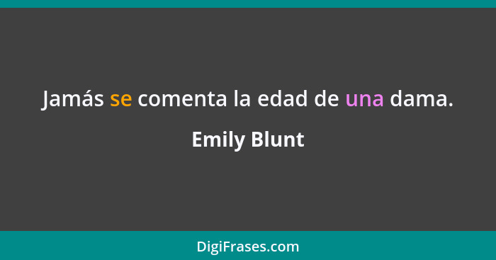 Jamás se comenta la edad de una dama.... - Emily Blunt