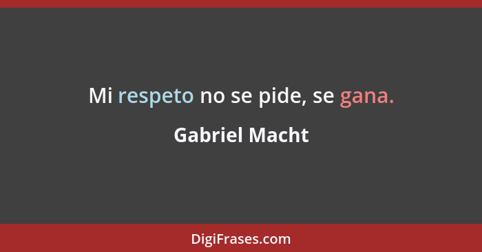 Mi respeto no se pide, se gana.... - Gabriel Macht