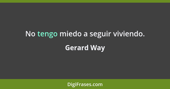 No tengo miedo a seguir viviendo.... - Gerard Way