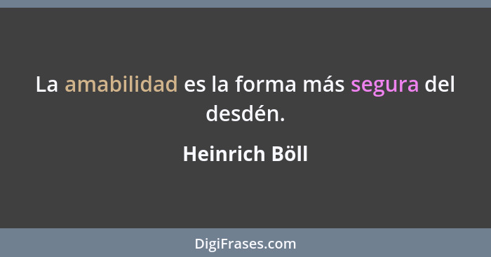 La amabilidad es la forma más segura del desdén.... - Heinrich Böll